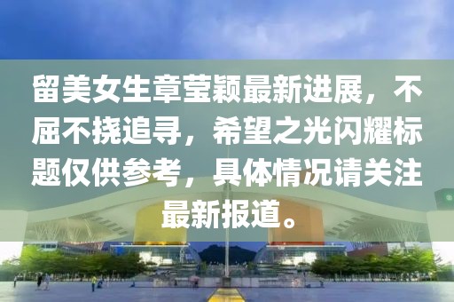 留美女生章莹颖最新进展，不屈不挠追寻，希望之光闪耀标题仅供参考，具体情况请关注最新报道。
