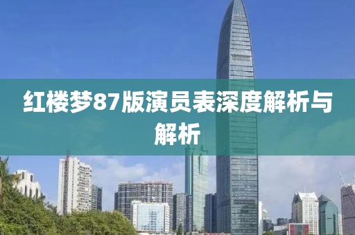 红楼梦87版演员表深度解析与解析