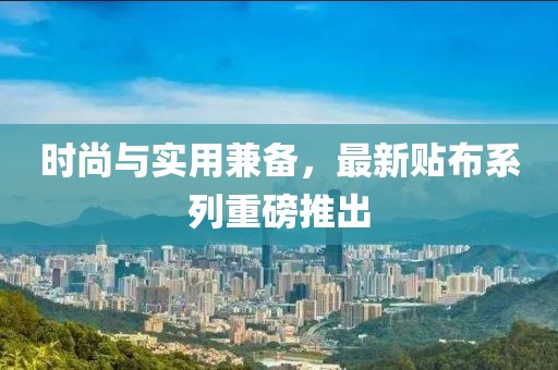 时尚与实用兼备，最新贴布系列重磅推出
