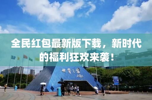 全民红包最新版下载，新时代的福利狂欢来袭！