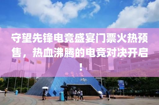守望先锋电竞盛宴门票火热预售，热血沸腾的电竞对决开启！