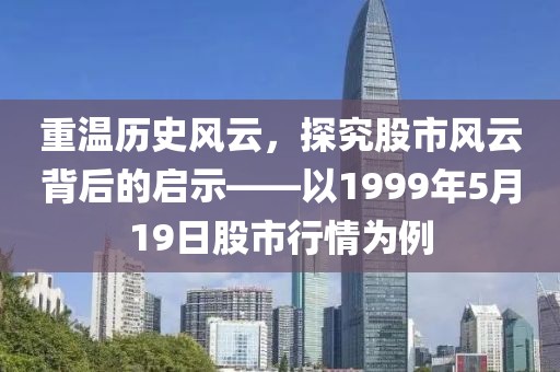 重温历史风云，探究股市风云背后的启示——以1999年5月19日股市行情为例