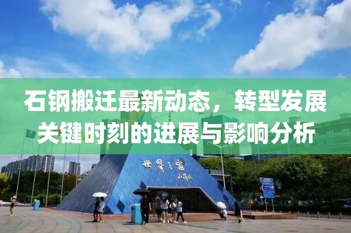 石钢搬迁最新动态，转型发展关键时刻的进展与影响分析