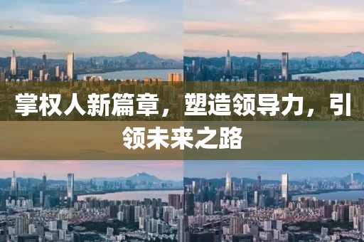掌权人新篇章，塑造领导力，引领未来之路