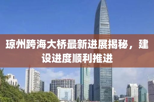琼州跨海大桥最新进展揭秘，建设进度顺利推进