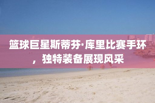 篮球巨星斯蒂芬·库里比赛手环，独特装备展现风采