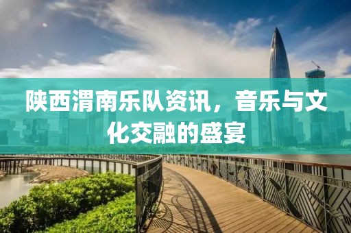 陕西渭南乐队资讯，音乐与文化交融的盛宴