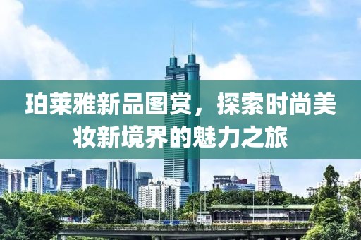 珀莱雅新品图赏，探索时尚美妆新境界的魅力之旅