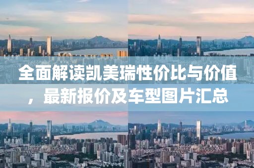 全面解读凯美瑞性价比与价值，最新报价及车型图片汇总