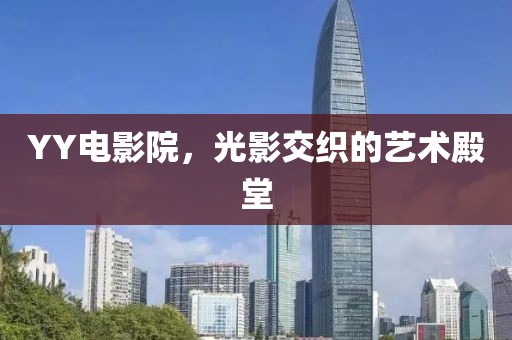 YY电影院，光影交织的艺术殿堂