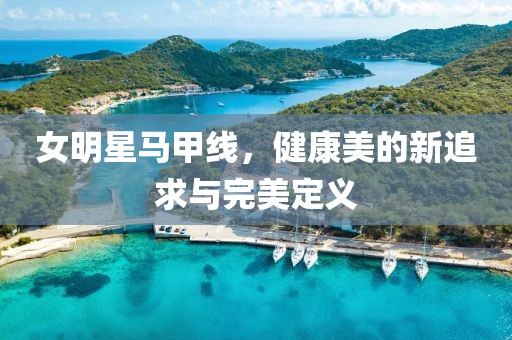 女明星马甲线，健康美的新追求与完美定义