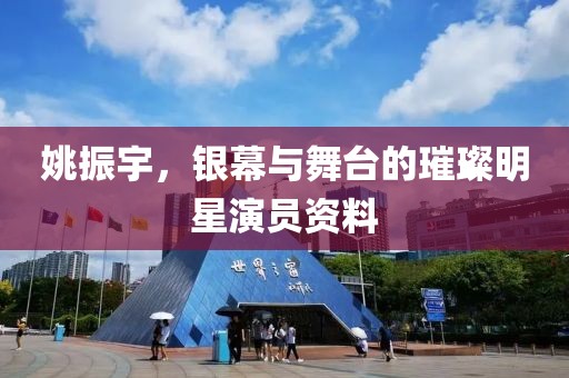 姚振宇，银幕与舞台的璀璨明星演员资料