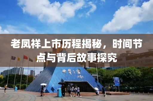 老凤祥上市历程揭秘，时间节点与背后故事探究