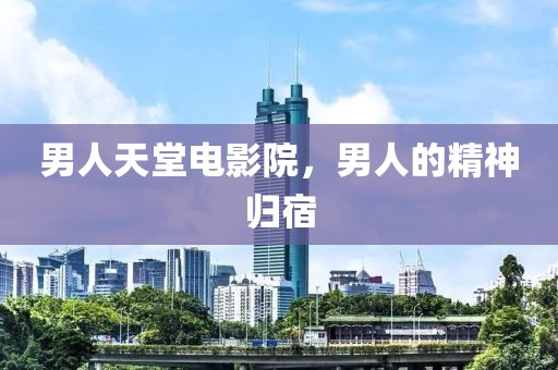 男人天堂电影院，男人的精神归宿