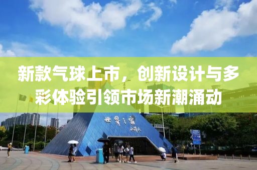 新款气球上市，创新设计与多彩体验引领市场新潮涌动