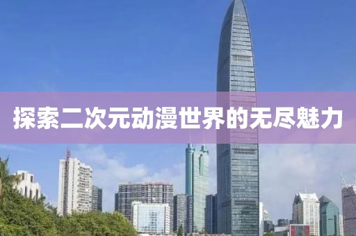 探索二次元动漫世界的无尽魅力