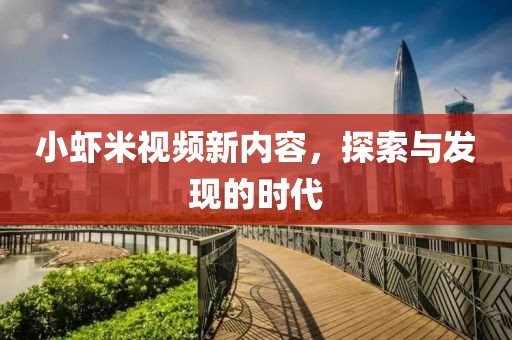 小虾米视频新内容，探索与发现的时代