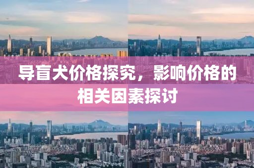 导盲犬价格探究，影响价格的相关因素探讨