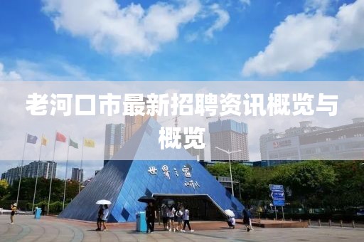老河口市最新招聘资讯概览与概览