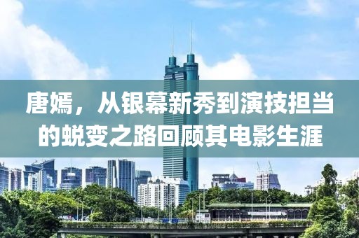 唐嫣，从银幕新秀到演技担当的蜕变之路回顾其电影生涯