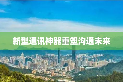 新型通讯神器重塑沟通未来
