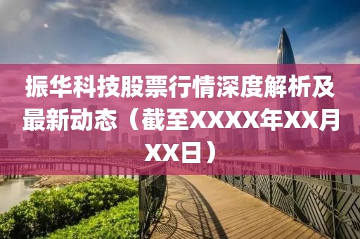 振华科技股票行情深度解析及最新动态（截至XXXX年XX月XX日）