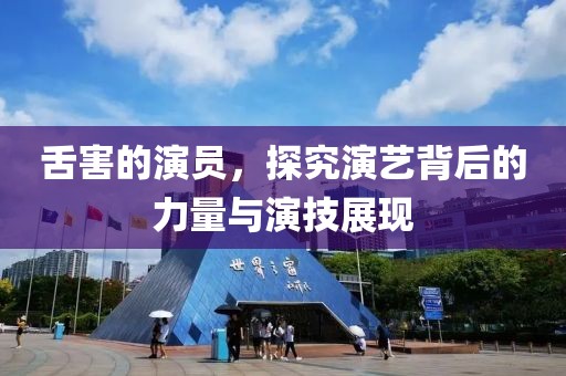 舌害的演员，探究演艺背后的力量与演技展现