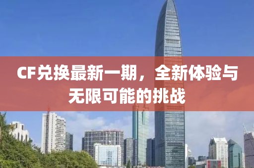 CF兑换最新一期，全新体验与无限可能的挑战