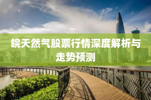 皖天然气股票行情深度解析与走势预测