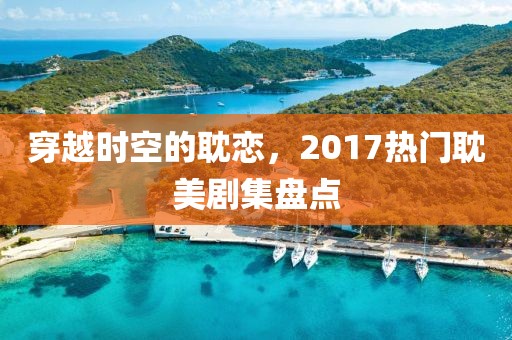 穿越时空的耽恋，2017热门耽美剧集盘点