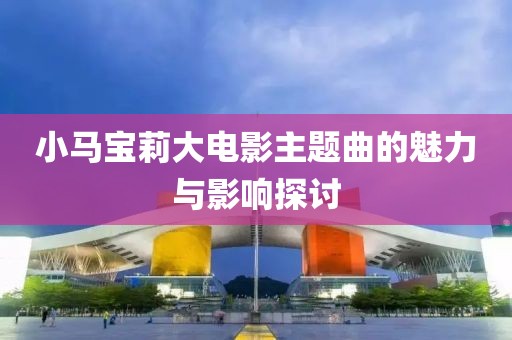 小马宝莉大电影主题曲的魅力与影响探讨