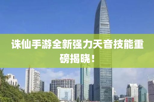 诛仙手游全新强力天音技能重磅揭晓！