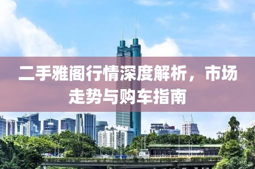 二手雅阁行情深度解析，市场走势与购车指南