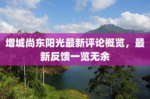 增城尚东阳光最新评论概览，最新反馈一览无余