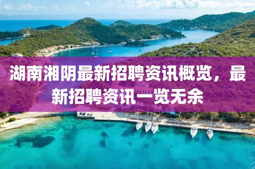 湖南湘阴最新招聘资讯概览，最新招聘资讯一览无余