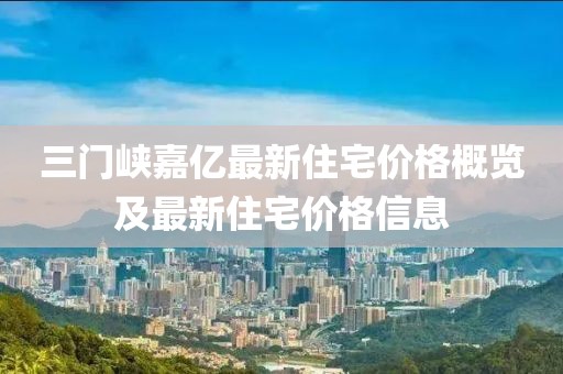 三门峡嘉亿最新住宅价格概览及最新住宅价格信息