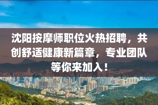 沈阳按摩师职位火热招聘，共创舒适健康新篇章，专业团队等你来加入！