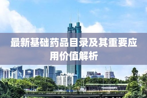 最新基础药品目录及其重要应用价值解析