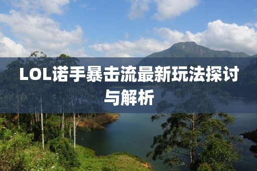 LOL诺手暴击流最新玩法探讨与解析