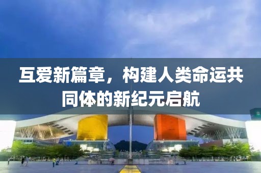 互爱新篇章，构建人类命运共同体的新纪元启航