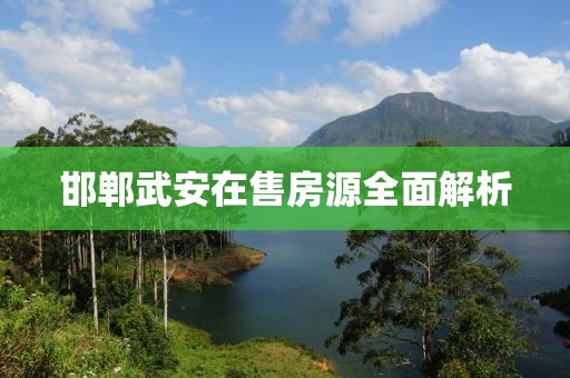 邯郸武安在售房源全面解析