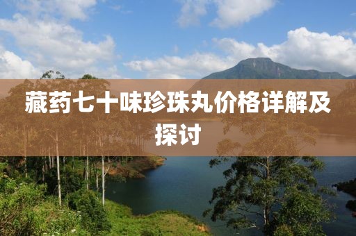 藏药七十味珍珠丸价格详解及探讨
