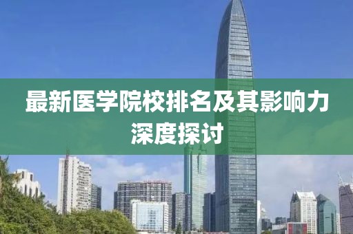 最新医学院校排名及其影响力深度探讨