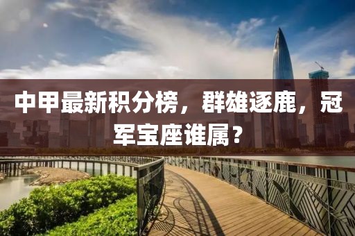 中甲最新积分榜，群雄逐鹿，冠军宝座谁属？