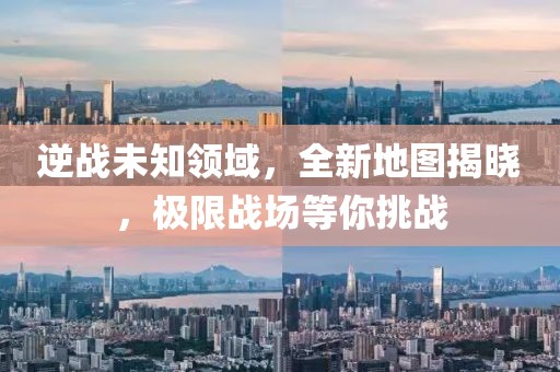 逆战未知领域，全新地图揭晓，极限战场等你挑战