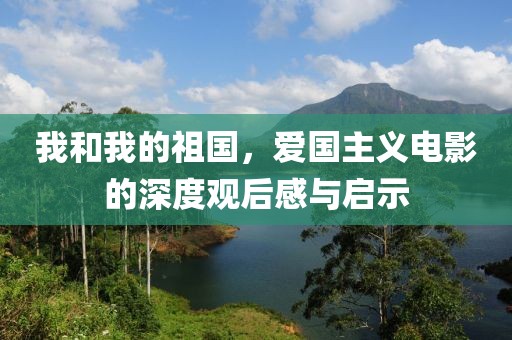 我和我的祖国，爱国主义电影的深度观后感与启示