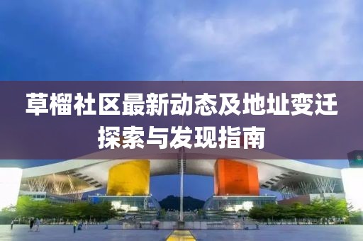 草榴社区最新动态及地址变迁探索与发现指南