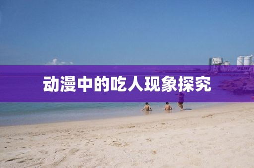 动漫中的吃人现象探究