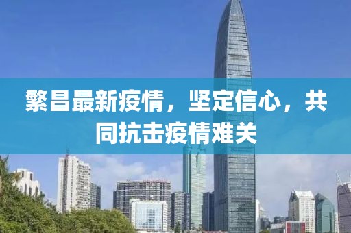 繁昌最新疫情，坚定信心，共同抗击疫情难关