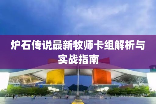 炉石传说最新牧师卡组解析与实战指南
